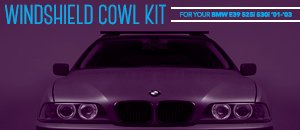 BMW E39 525i 530i Windshield Cowl Kits