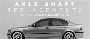 BMW E46 325/330Xi Axle Shafts Replacements