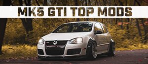 Top Mods for your VW MK5 GTI